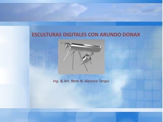 ESCULTURAS DIGITALES CON ARUNDO DONAX
Ing. & Art. Rene N. Alanoca Tarqui
 
