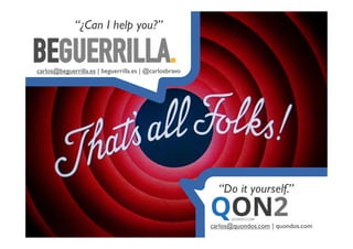 carlos@quondos.com | quondos.com
“Do it yourself.”
“¿Can I help you?”
carlos@beguerrilla.es | beguerrilla.es | @carlosbravo
 