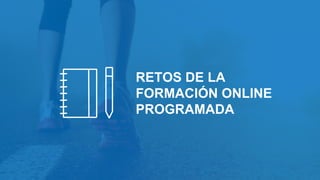 RETOS DE LA
FORMACIÓN ONLINE
PROGRAMADA
 