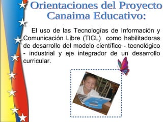El uso de las Tecnologías de Información y
Comunicación Libre (TICL) como habilitadoras
de desarrollo del modelo científico - tecnológico
- industrial y eje integrador de un desarrollo
curricular.
 