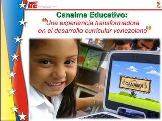 Canaima Educativo:
  Una experiencia transformadora
en el desarrollo curricular venezolano
 
