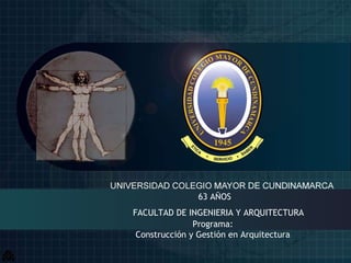 63 AÑOS   FACULTAD DE INGENIERIA Y ARQUITECTURA Programa: Construcción y Gestión en Arquitectura 