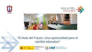 "El Aula del Futuro: Una oportunidad para el
cambio educativo"
 