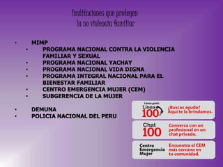 Instituciones que protegen
la no violencia familiar
• MIMP
• PROGRAMA NACIONAL CONTRA LA VIOLENCIA
FAMILIAR Y SEXUAL
• PRO...