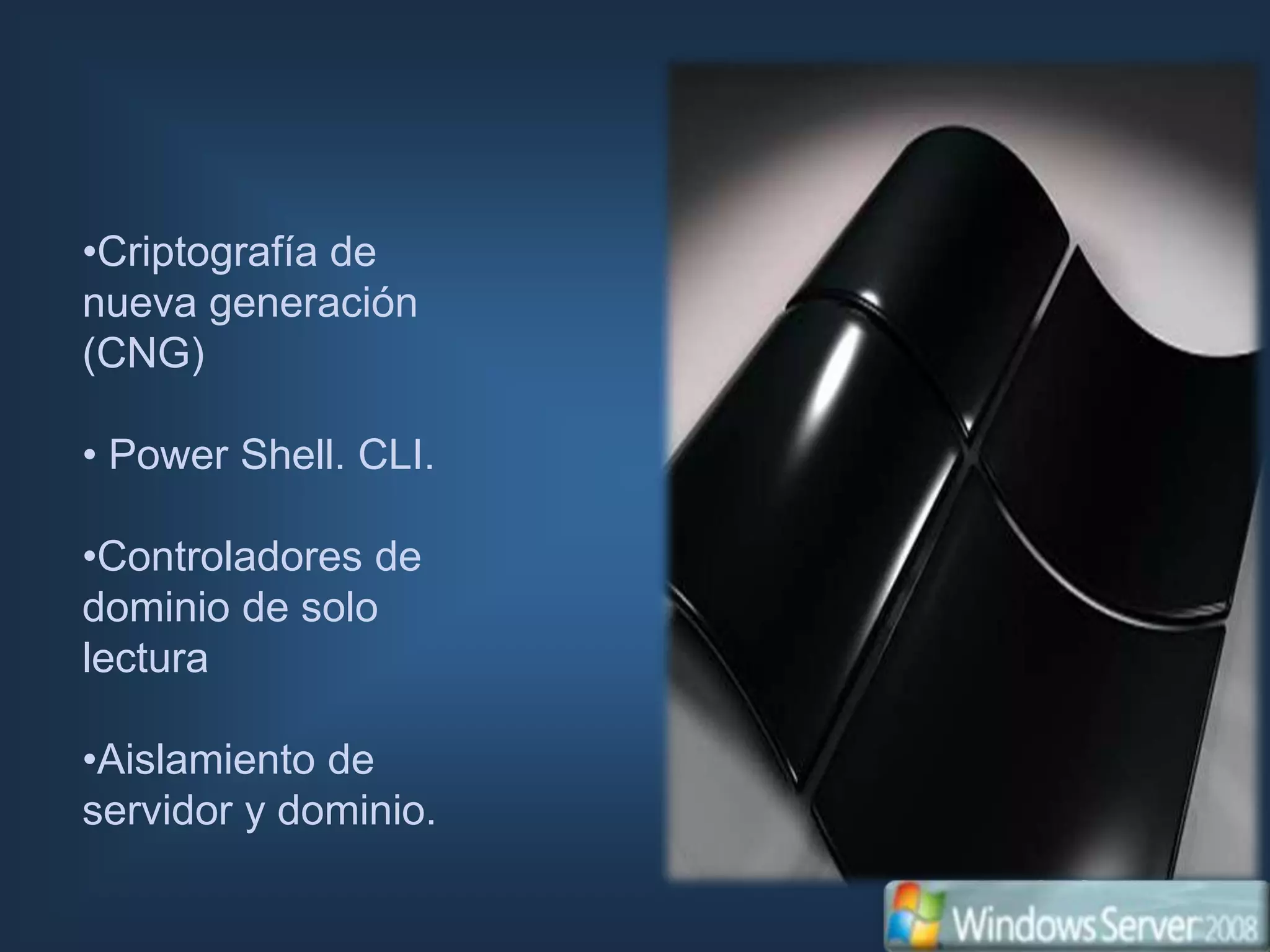 •Criptografía de
nueva generación
(CNG)

• Power Shell. CLI.

•Controladores de
dominio de solo
lectura

•Aislamiento de
servidor y dominio.
 