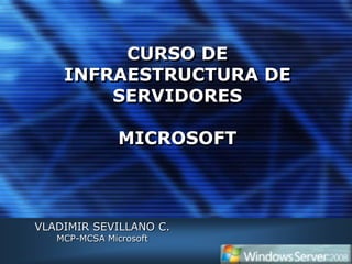 CURSO DE
    INFRAESTRUCTURA DE
        SERVIDORES

               MICROSOFT



VLADIMIR SEVILLANO C.
   MCP-MCSA Microsoft
 