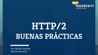 HTTP/2
BUENAS PRÁCTICAS
Fernando Puente
@fpuenteonline
 