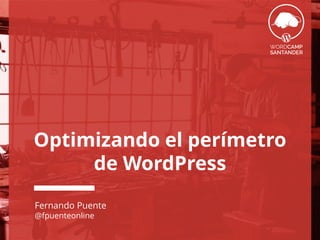 Optimizando el perímetro
de WordPress
Fernando Puente
@fpuenteonline
 