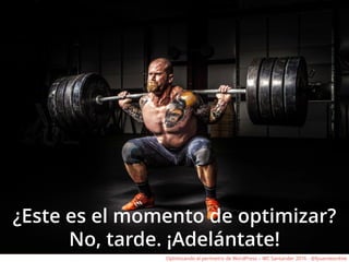 ¿Este es el momento de optimizar?
No, tarde. ¡Adelántate!
Optimizando el perímetro de WordPress – WC Santander 2016 - @fpuenteonline
 