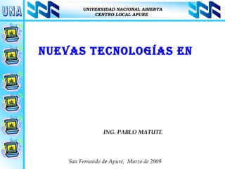 ING. PABLO MATUTE  Nuevas Tecnologías en Los  SEAD UNA San Fernando d e  Apure,  Marzo de 2009 UNIVERSIDAD NACIONAL ABIERTA CENTRO LOCAL APURE 