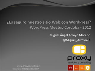 Miguel Ángel Arroyo Moreno
                                    @Miguel_Arroyo76




   www.proxyconsulting.es
www.aconsaseguridad.com
 