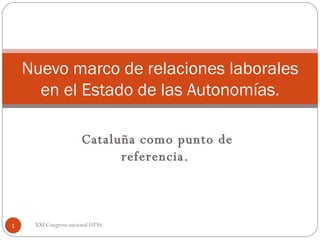 Cataluña como punto de referencia.  Nuevo marco de relaciones laborales en el Estado de las Autonomías. XXI Congreso nacional DTSS.  