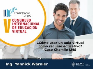 Ing. Yannick Warnier
¿Cómo usar un aula virtual
como recurso educativo?
Caso Chamilo LMS
 