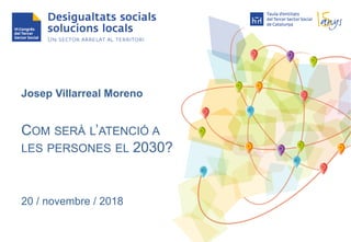 Josep Villarreal Moreno
COM SERÀ L’ATENCIÓ A
LES PERSONES EL 2030?
20 / novembre / 2018
 