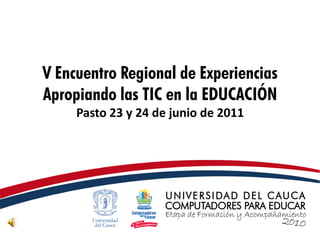 V Encuentro Regional de Experiencias
Apropiando las TIC en la EDUCACIÓN
     Pasto 23 y 24 de junio de 2011
 