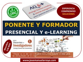 PONENTE Y FORMADOR
PRESENCIAL Y e-LEARNING
www.josemanuelarroyo.com
EXPERIENCIA
COMPROMISO
SOLUCIONES
 