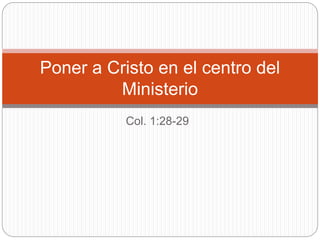 Col. 1:28-29
Poner a Cristo en el centro del
Ministerio
 