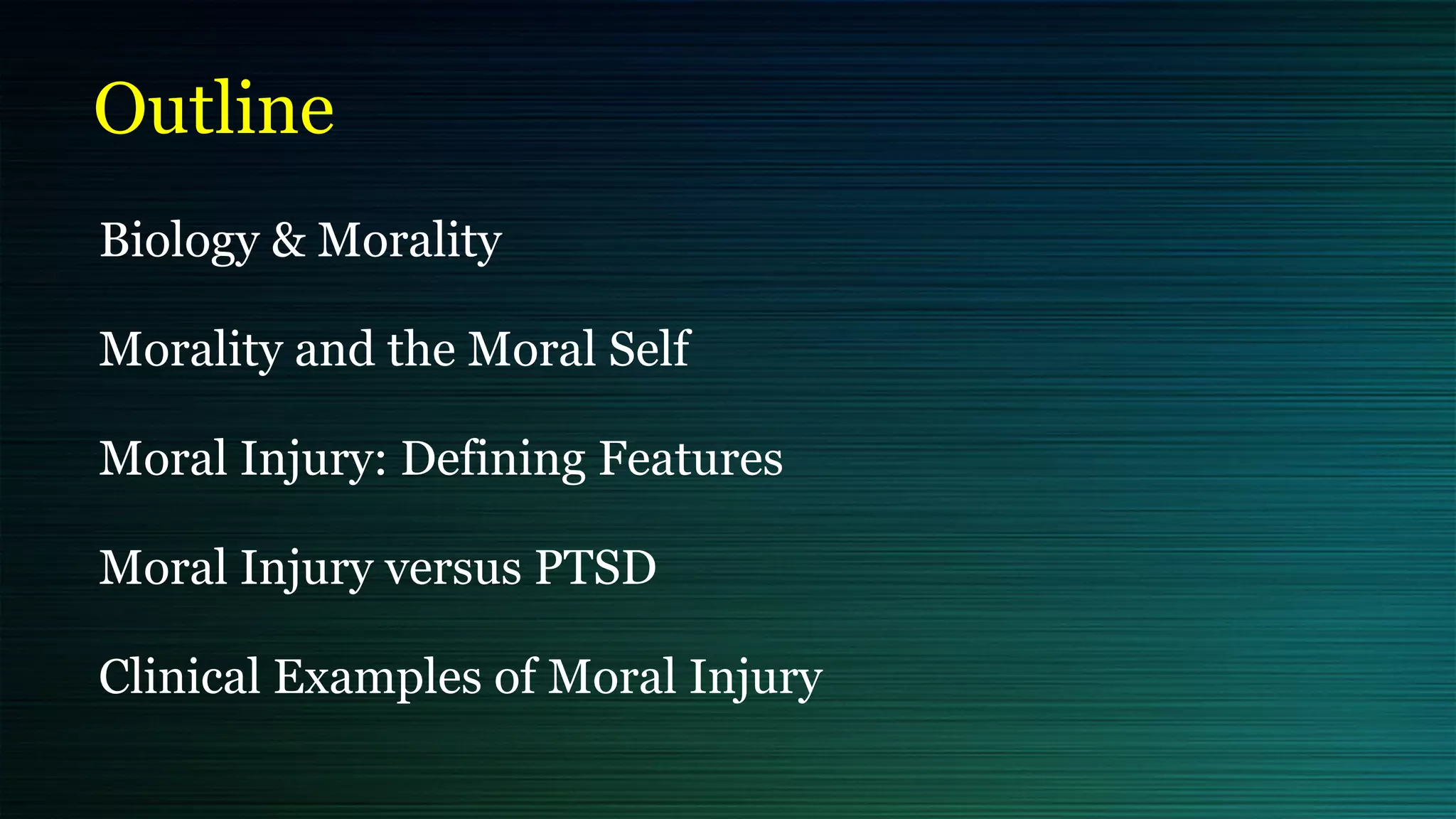 Outline
Biology & Morality


Morality and the Moral Self


Moral Injury: Defining Features


Moral Injury versus PTSD


Clinical Examples of Moral Injury


 