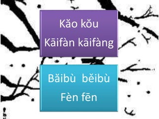 Kăo kŏu
Kāifàn kāifàng
Băibù běibù
Fèn fēn
 