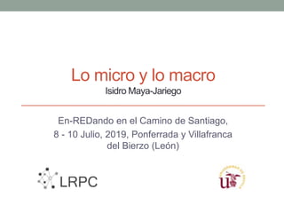 Lo micro y lo macro
Isidro Maya-Jariego
En-REDando en el Camino de Santiago,
8 - 10 Julio, 2019, Ponferrada y Villafranca
del Bierzo (León)
 