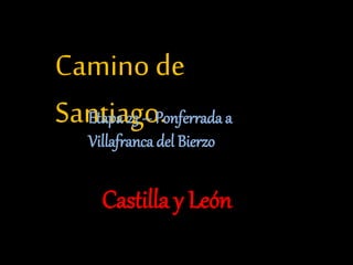 Camino de
Santiago.Etapa 23 – Ponferrada a
Villafranca del Bierzo
Castilla y León
 