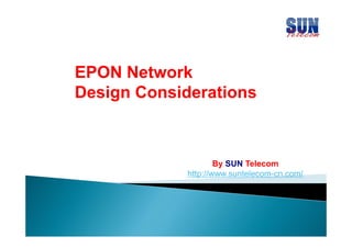 EPON N t
Network
k
Design Considerations

By SUN Telecom
http://www.suntelecom-cn.com/

 