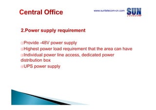 www.suntelecom-cn.com

2.Power
2 Power supply requirement
①Provide

-48V power supply
48V
②Highest power load requirement that the area can have
③Individual power line access dedicated power
access,
distribution box
④UPS power supply

 