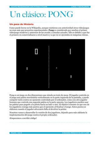 ASUNTO: PROGRAMACIÓN CON PYTHON Y PYGAME
     
                        CURSO: 1º BACHILLERATO




Un clásico: PONG
Un poco...