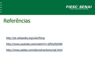 http://pt.wikipedia.org/wiki/Pong
http://www.youtube.com/watch?v=IjPZa3Qhfd0
http://www.adobe.com/devnet/actionscript.html
Referências
 