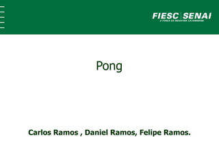 Pong
Carlos Ramos , Daniel Ramos, Felipe Ramos.
 
