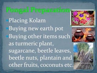 Placing Kolam
Buying new earth pot
Buying other items such
as turmeric plant,
sugarcane, beetle leaves,
beetle nuts, plantain and
other fruits, coconuts etc.
 
