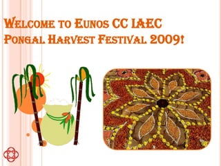 WELCOME TO EUNOS CC IAEC
PONGAL HARVEST FESTIVAL 2009!
 