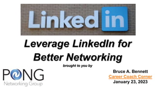 Leverage LinkedIn for
Better Networking
brought to you by
Bruce A. Bennett
Career Coach Corner
January 23, 2023
 