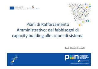 Piani di Rafforzamento
Amministrativo: dai fabbisogni di
capacity building alle azioni di sistema
Dott. Giorgio Centurelli
 