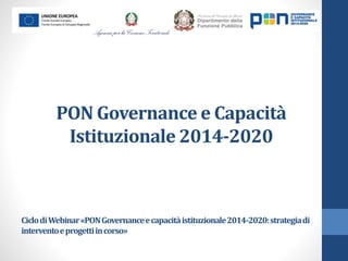 PON Governance e Capacità
Istituzionale 2014-2020
CiclodiWebinar«PONGovernanceecapacitàistituzionale2014-2020:strategiadi
interventoeprogettiincorso»
 