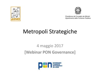 Metropoli Strategiche
4 maggio 2017
[Webinar PON Governance]
Presidenza del Consiglio dei Ministri
Dipartimento della Funzione Pubblica
 