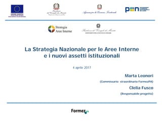 La Strategia Nazionale per le Aree Interne
e i nuovi assetti istituzionali
4 aprile 2017
Marta Leonori
(Commissario straordinario FormezPA)
Clelia Fusco
(Responsabile progetto)
 