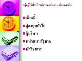 กลุ่มผู้ใช้ประโยชน์จากการวิเคราะห์งบการเงิน
เจ้าหนี้
ผู้ลงทุนทั่วไป
ผู้บริหาร
หน่วยงานรัฐบาล
นักวิชาการ
 