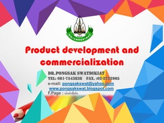 Dr.PONGSAK SWATDIKIAT
TEL: 081-7543838 FAX. :02-2722965
e-mail: pongsakswat@yahoo.com
www.pongsakswat.blogspot.com
F.Page : เล่าเท่าที่เห็น
Product development and
commercialization
 