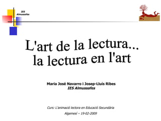 Curs: L’animació lectora en Educació Secundària Algemesí – 19-02-2009 Maria José Navarro i Josep-Lluís Ribes IES Almussafes L'art de la lectura... la lectura en l'art                                                                   