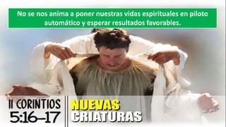No se nos anima a poner nuestras vidas espirituales en piloto
automático y esperar resultados favorables.
 