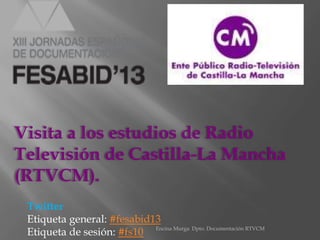 Visita a los estudios de Radio
Televisión de Castilla-La Mancha
(RTVCM).
Twitter
Etiqueta general: #fesabid13
Etiqueta de sesión: #fs10 Encina Murga Dpto. Documentación RTVCM

 