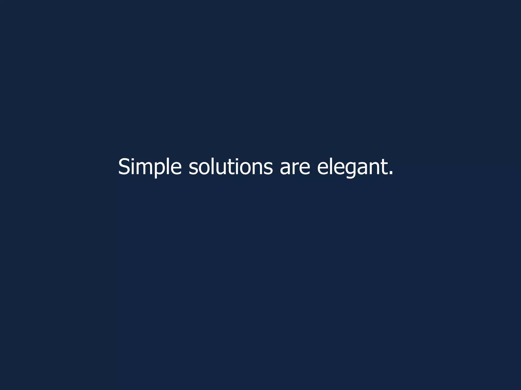 Simple solutions are elegant.
 