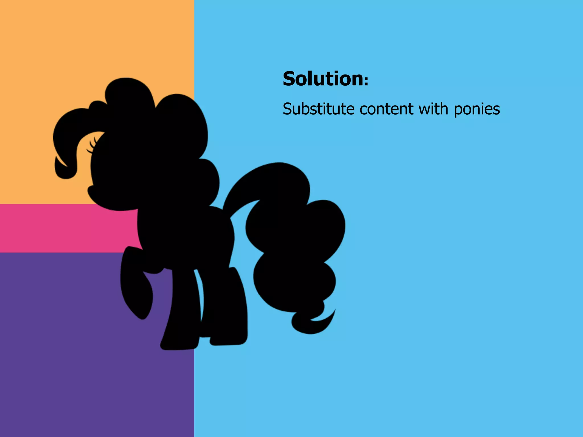 Solution:
Substitute content with ponies
 