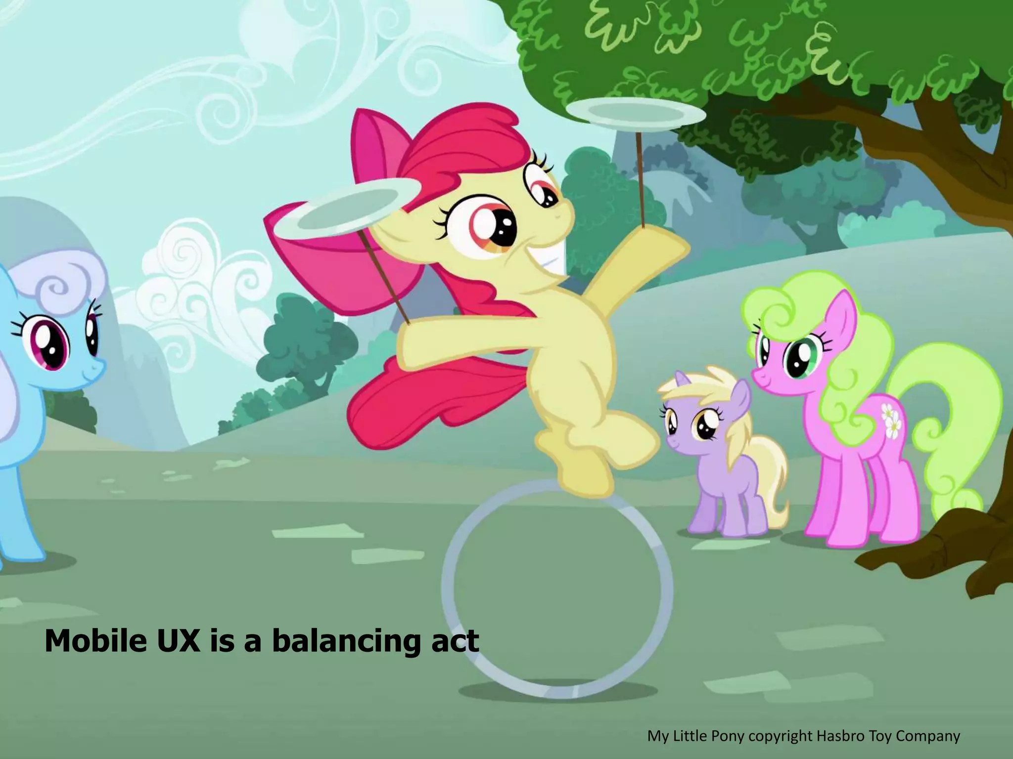 Mobile UX is a balancing act
My Little Pony copyright Hasbro Toy Company
 
