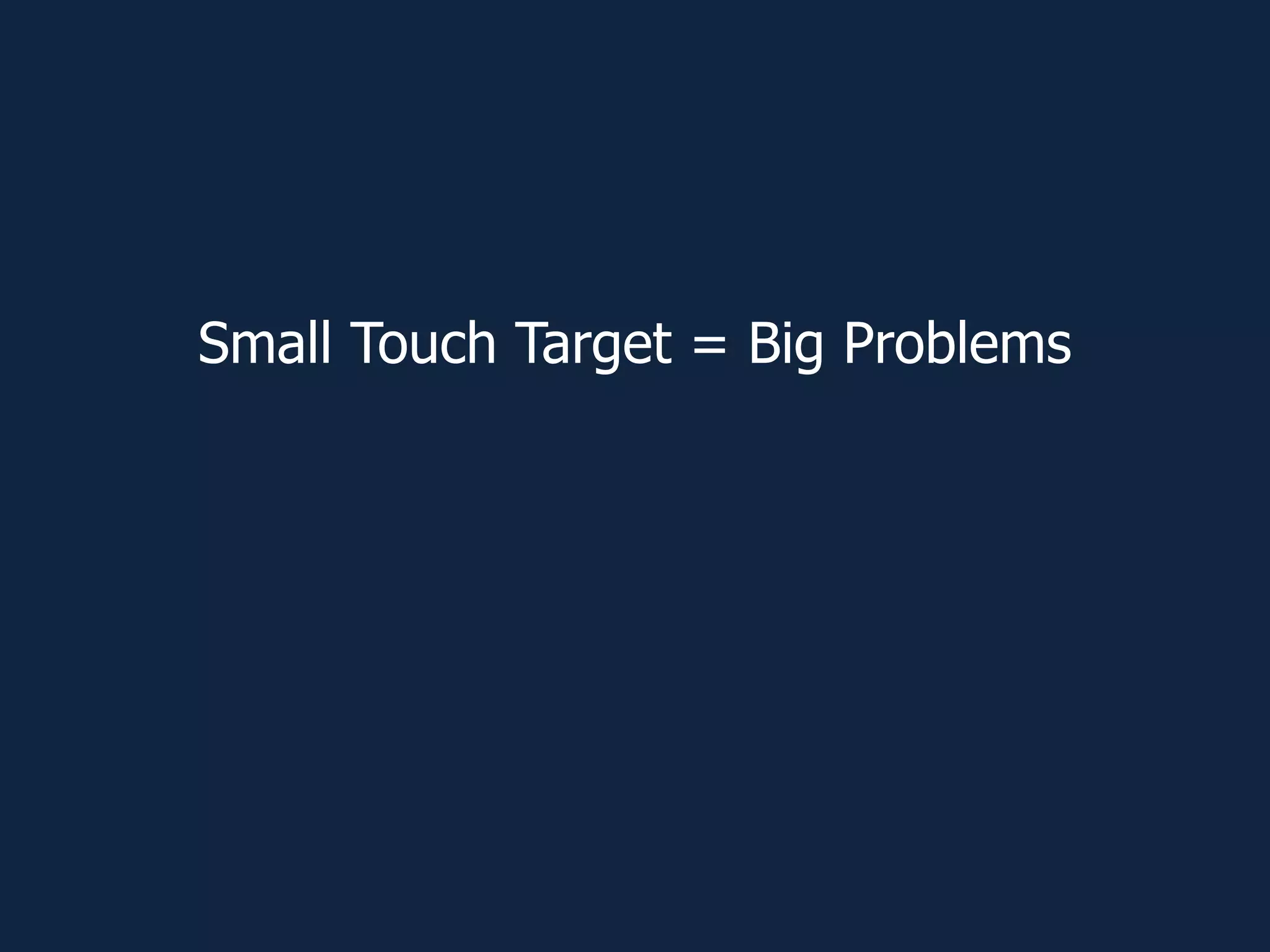 Small Touch Target = Big Problems
 