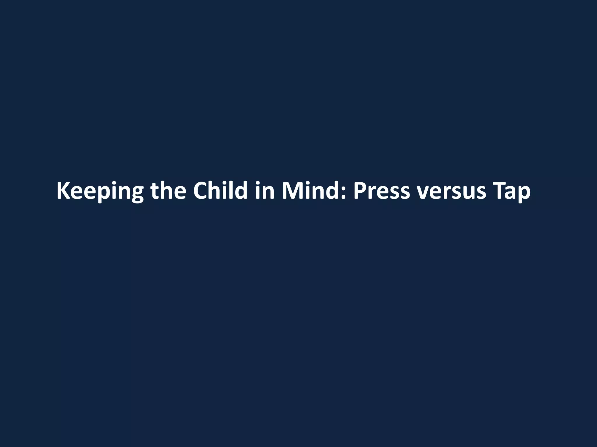 Keeping the Child in Mind: Press versus Tap
 