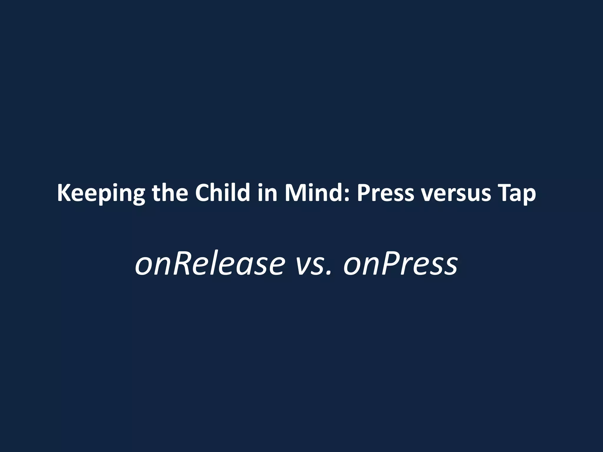 Keeping the Child in Mind: Press versus Tap
onRelease vs. onPress
 