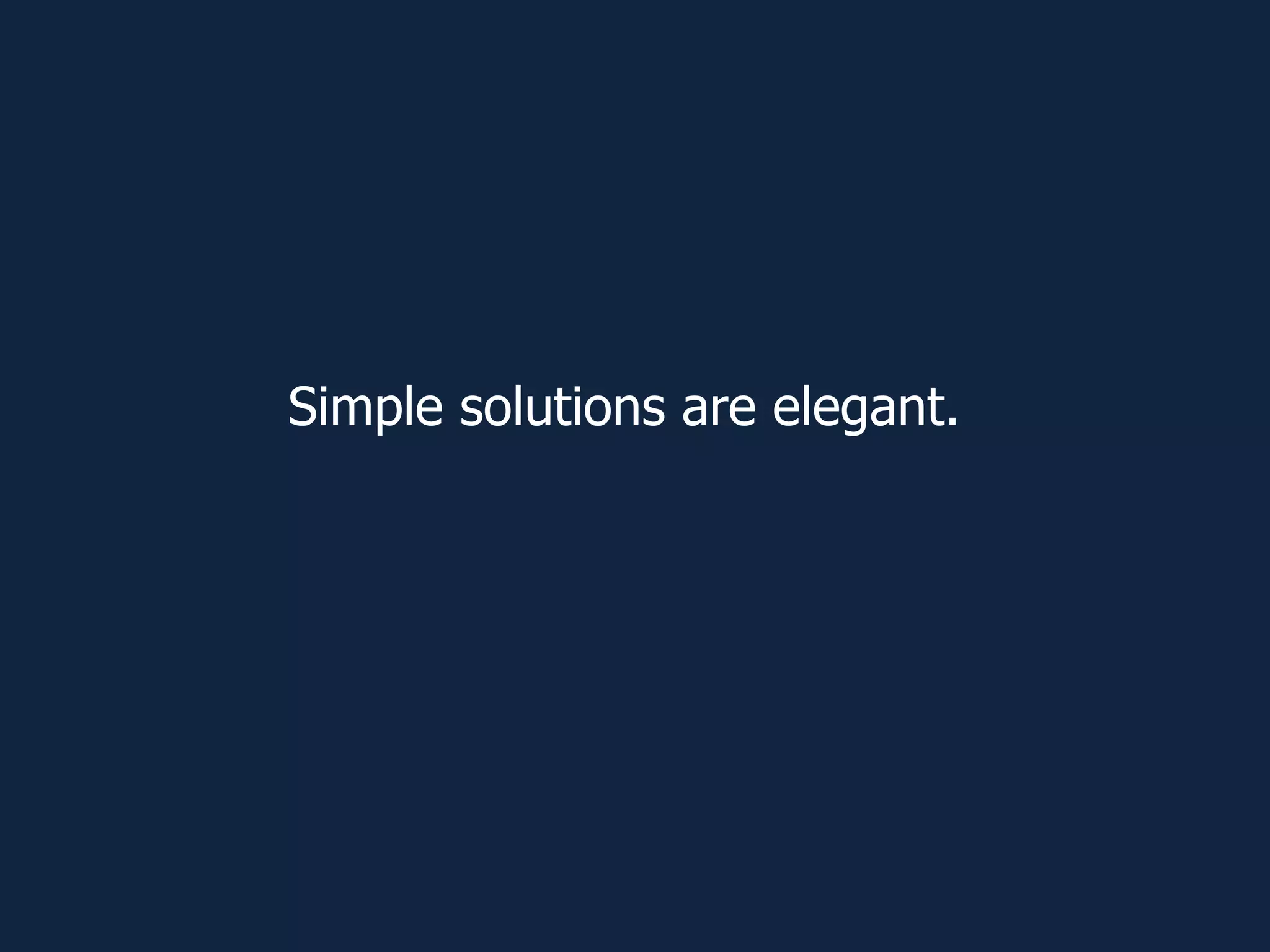 Simple solutions are elegant.
 