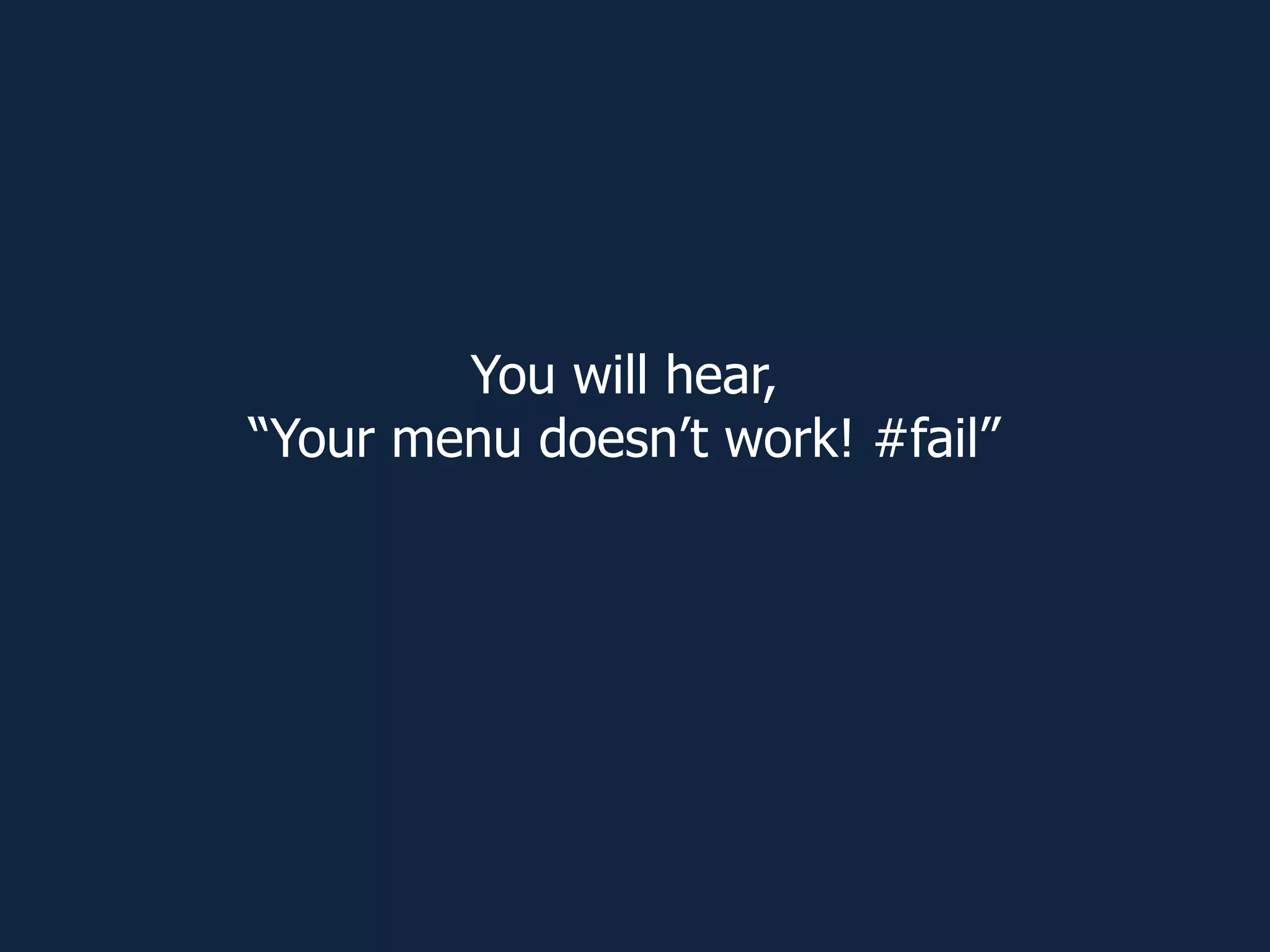 You will hear,
“Your menu doesn’t work! #fail”
 